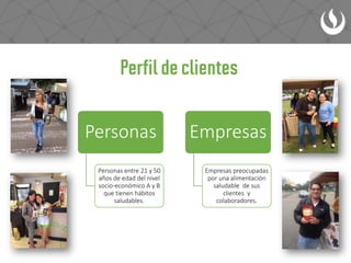 Personas
Personas entre 21 y 50
años de edad del nivel
socio-económico A y B
que tienen hábitos
saludables.
Empresas
Empresas preocupadas
por una alimentación
saludable de sus
clientes y
colaboradores.
 