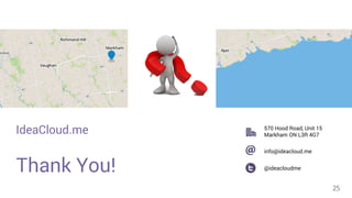 Thank You! 
25 
570 Hood Road, Unit 15 
Markham ON L3R 4G7 
info@ideacloud.me 
@ideacloudme 
IdeaCloud.me 
