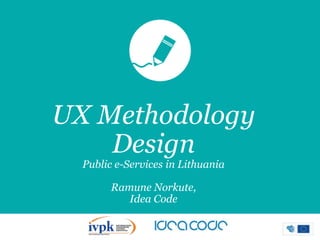 UX Methodology
Design
Public e-Services in Lithuania

Ramune Norkute,
Idea Code

 