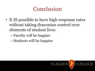 Conclusion
• It IS possible to have high response rates
without taking draconian control over
elements of student lives
– Faculty will be happier
– Students will be happier
 