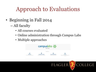 Approach to Evaluations
• Beginning in Fall 2014
– All faculty
• All courses evaluated
• Online administration through Campus Labs
• Multiple approaches
 