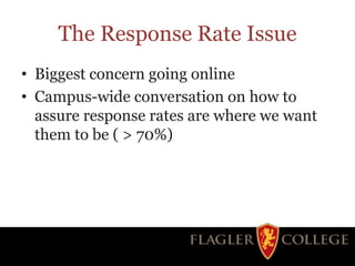 The Response Rate Issue
• Biggest concern going online
• Campus-wide conversation on how to
assure response rates are where we want
them to be ( > 70%)
 