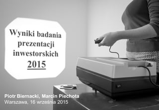 Badanie prezentacji
inwestorskich
Wyniki 2016
Piotr Biernacki
Warszawa, 1.12.2016
 