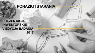 PORAŻKI I STARANIA
V EDYCJA BADANIA
2017
WARSZAWA, 13.09.2017.
PREZENTACJE
INWESTORSKIE
 