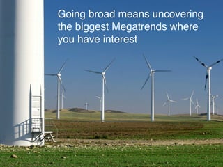 Going broad means uncovering
the biggest Megatrends where
you have interest
 
