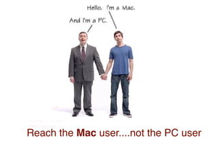 Reach the Mac user....not the PC user
 