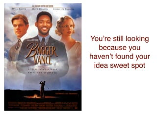 Youʼre still looking
   because you
havenʼt found your
 idea sweet spot
 