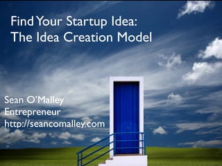 Find Your Startup Idea:
 The Idea Creation Model



Sean O’Malley
Entrepreneur
http://seancomalley.com
 