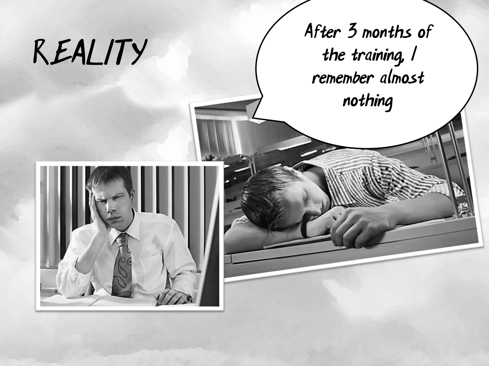 After 3 months of
REALITY     the training, I
           remember almost
               nothing
 