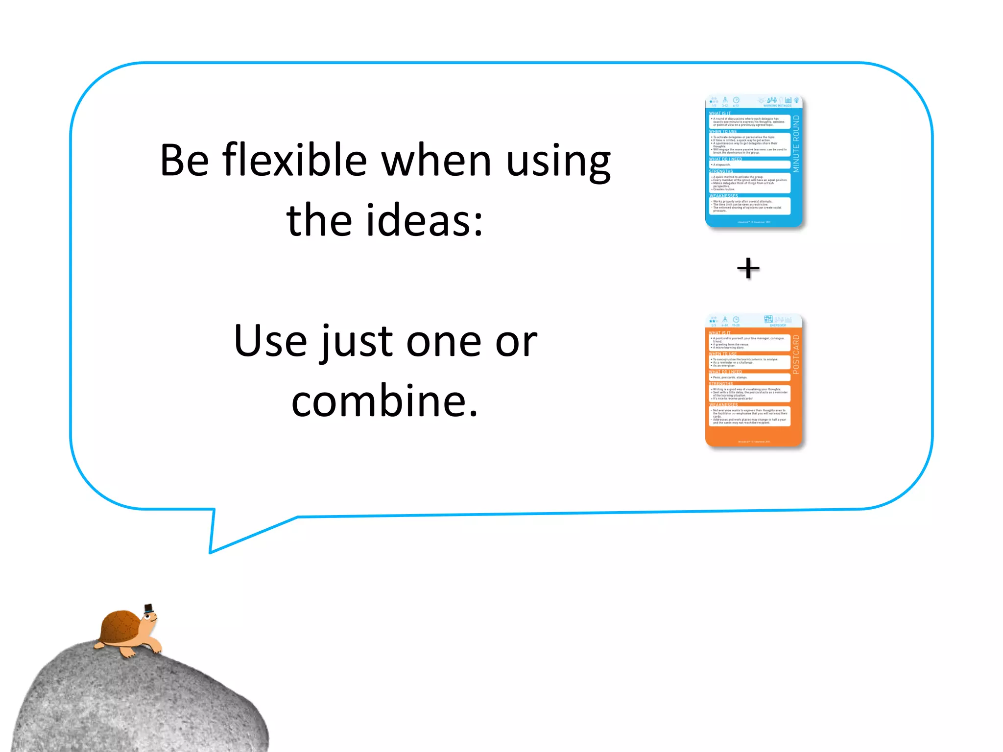 Be flexible when using
       the ideas:

   Use just one or
     combine.
 