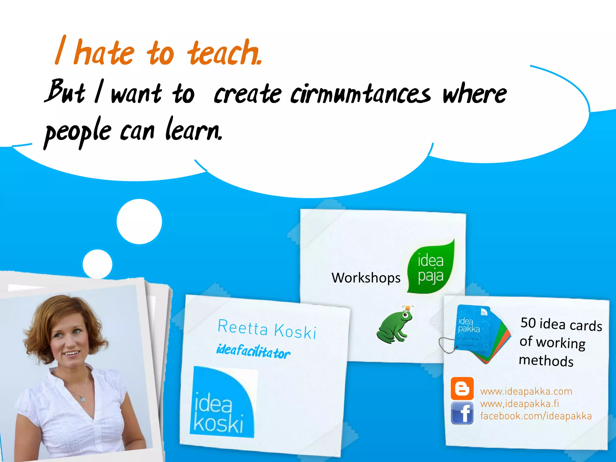 I hate to teach.
But I want to create cirmumtances where
people can learn.



                        Workshops
 