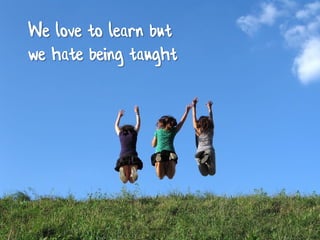 We love to learn but
we hate being taught




                ideakoski 2010
 