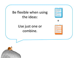 Be flexible when using
       the ideas:

   Use just one or
     combine.
 