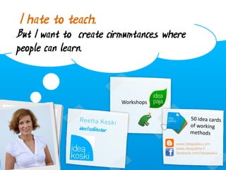 I hate to teach.
But I want to create cirmumtances where
people can learn.



                        Workshops
 