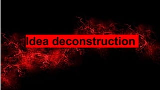 Idea deconstruction
 