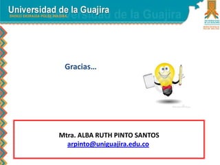 Gracias…
Mtra. ALBA RUTH PINTO SANTOS
arpinto@uniguajira.edu.co
 