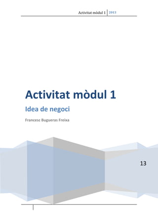 Activitat mòdul 1 2013

Activitat mòdul 1
Idea de negoci
Francesc Bugueras Freixa

13

 