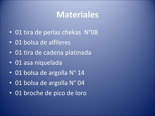 Materiales 01 tira de perlas chekas  N°08 01 bolsa de alfileres 01 tira de cadena platinada 01 asa niquelada 01 bolsa de argolla N° 14 01 bolsa de argolla N° 04 01 broche de pico de loro 