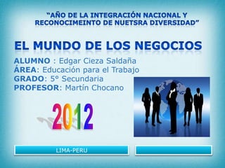 ALUMNO : Edgar Cieza Saldaña
ÁREA: Educación para el Trabajo
GRADO: 5° Secundaria
PROFESOR: Martín Chocano




          LIMA-PERU
 