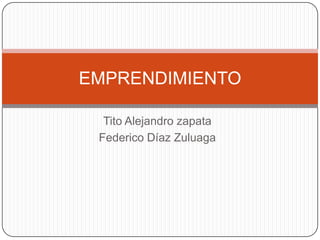 EMPRENDIMIENTO

  Tito Alejandro zapata
 Federico Díaz Zuluaga
 