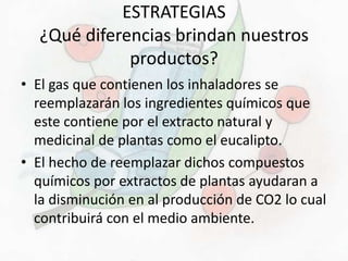 ESTRATEGIAS
¿Qué diferencias brindan nuestros
productos?
• El gas que contienen los inhaladores se
reemplazarán los ingred...