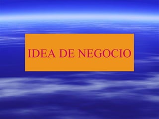 IDEA DE NEGOCIO
 