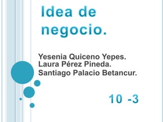 Yesenia Quiceno Yepes.
Laura Pérez Pineda.
Santiago Palacio Betancur.
 