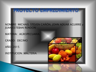 NOMBRE: MICHAEL STEVEN CAÑÓN, JOHN ADUAR AGUIRRE y
JUAN ESTEBAN RENDON
MATERIA: AGROPECUARIA
GRADO: DECIMO
AÑO: 2015
INSTITUCION: MALTERIA
 