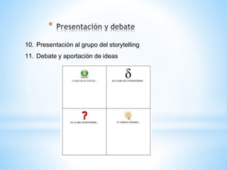 *
10. Presentación al grupo del storytelling
11. Debate y aportación de ideas
 