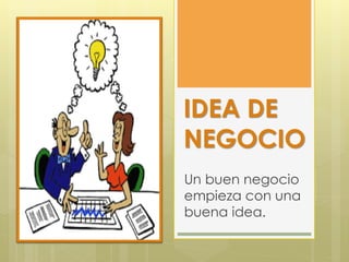 IDEA DE
NEGOCIO
Un buen negocio
empieza con una
buena idea.
 