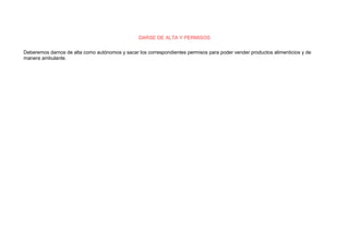 DARSE DE ALTA Y PERMISOS 
Deberemos darnos de alta como autónomos y sacar los correspondientes permisos para poder vender productos alimenticios y de 
manera ambulante. 
