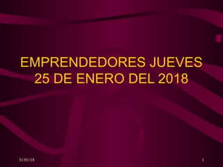 EMPRENDEDORES JUEVES
25 DE ENERO DEL 2018
31/01/18 1
 
