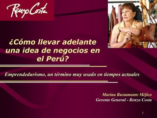 1
¿Cómo llevar adelante
una idea de negocios en
el Perú?
Marina Bustamante Méjico
Gerente General - Renzo Costa
Emprendedurismo, un término muy usado en tiempos actuales
 
