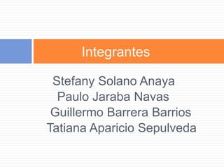 Stefany Solano Anaya
Paulo Jaraba Navas
Guillermo Barrera Barrios
Tatiana Aparicio Sepulveda
Integrantes
 
