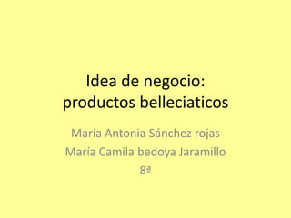 Idea de negocio:
productos belleciaticos
 María Antonia Sánchez rojas
María Camila bedoya Jaramillo
             8ª
 
