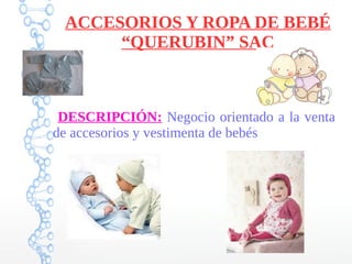 ACCESORIOS Y ROPA DE BEBÉ
“QUERUBIN” SAC
DESCRIPCIÓN: Negocio orientado a la venta
de accesorios y vestimenta de bebés
 