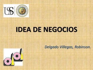 IDEA DE NEGOCIOS

       Delgado Villegas, Robinson.
 