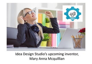 Idea Design Studio’s upcoming inventor,
Mary Anna Mcquillian
 