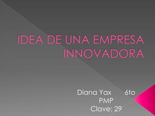 Diana Yax     6to
      PMP
    Clave: 29
 