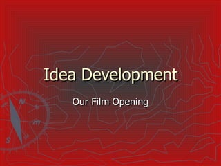 Idea Development Our Film Opening 