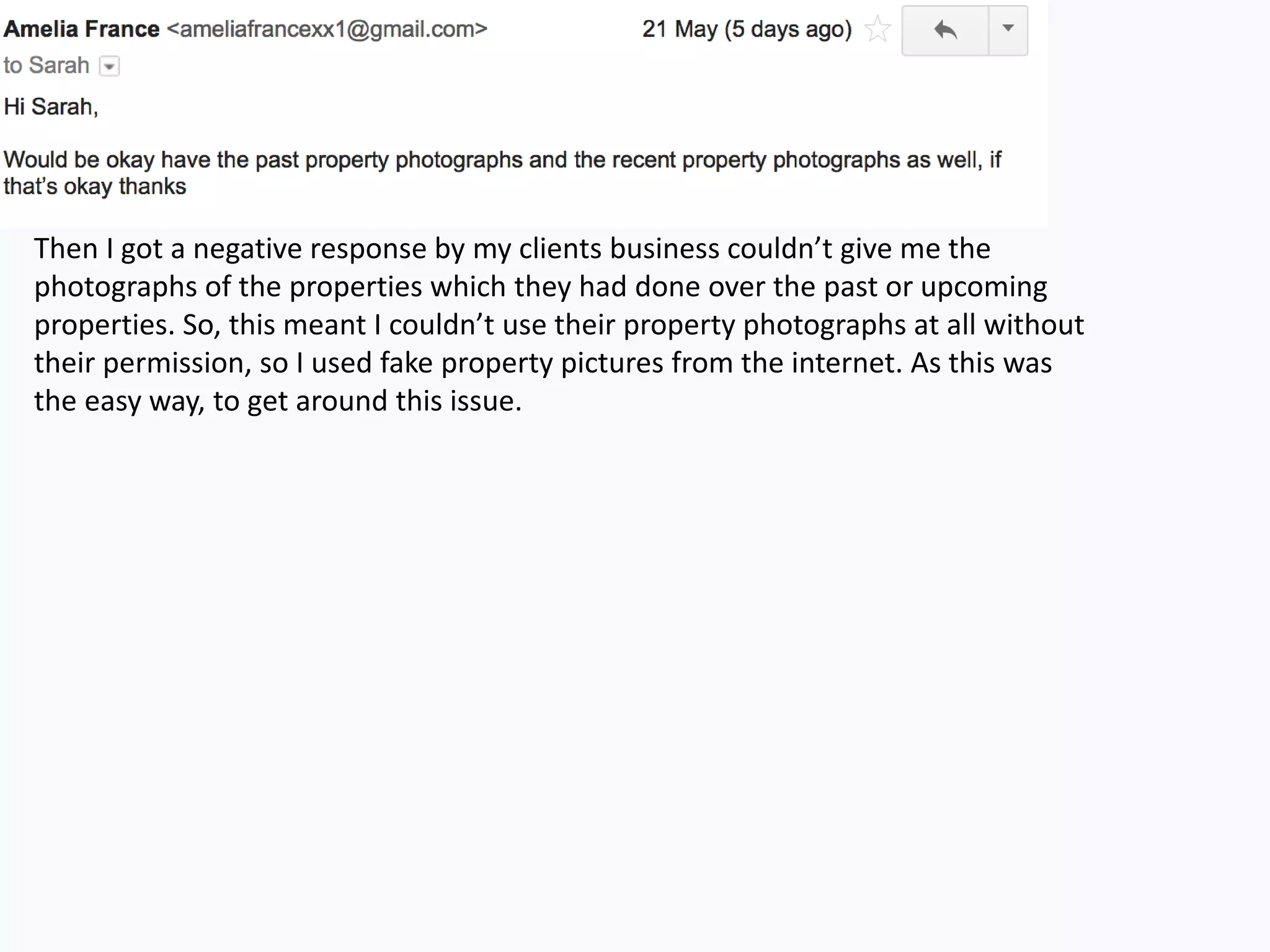 Then I got a negative response by my clients business couldn’t give me the
photographs of the properties which they had done over the past or upcoming
properties. So, this meant I couldn’t use their property photographs at all without
their permission, so I used fake property pictures from the internet. As this was
the easy way, to get around this issue.
 