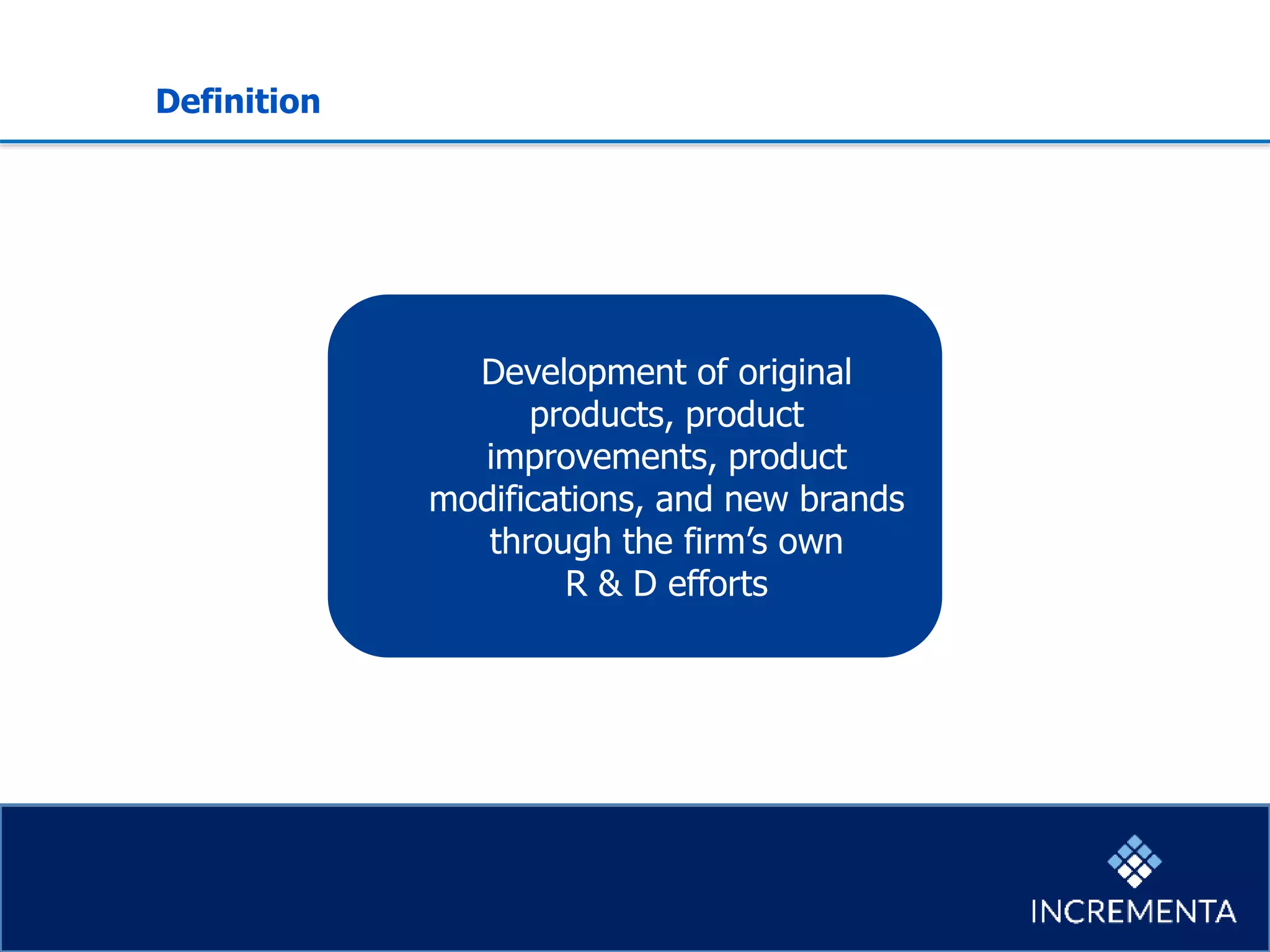 Definition
Development of original
products, product
improvements, product
modifications, and new brands
through the firm’s own
R & D efforts
 