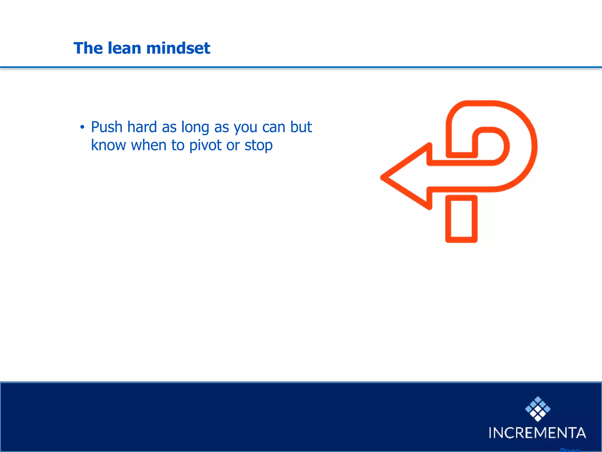 The lean mindset
• Push hard as long as you can but
know when to pivot or stop
 