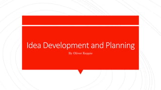 Idea Development and Planning
By Oliver Keppie
 