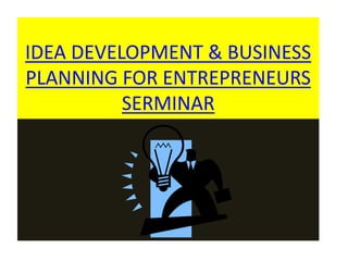 IDEA DEVELOPMENT & BUSINESS
PLANNING FOR ENTREPRENEURS
SERMINAR
 