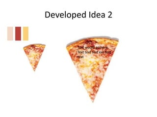 Developed Idea 2
Text would go here.
Text text text ext text
text
 