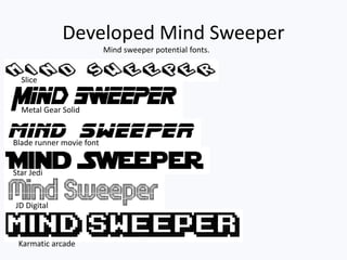 Developed Mind Sweeper
Mind sweeper potential fonts.
Metal Gear Solid
Slice
Star Jedi
JD Digital
Karmatic arcade
Blade runner movie font
 