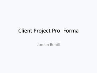 Client Project Pro- Forma
Jordan Bohill
 