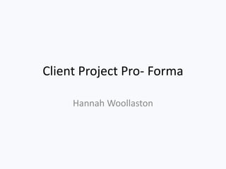 Client Project Pro- Forma
Hannah Woollaston
 