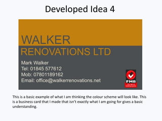 Developed Idea 4
This is a basic example of what I am thinking the colour scheme will look like. This
is a business card that I made that isn’t exactly what I am going for gives a basic
understanding.
 